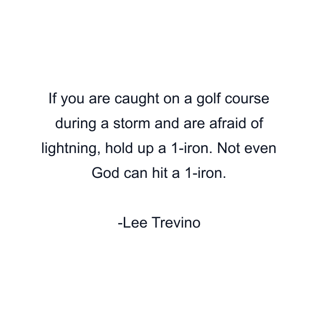 If you are caught on a golf course during a storm and are afraid of lightning, hold up a 1-iron. Not even God can hit a 1-iron.