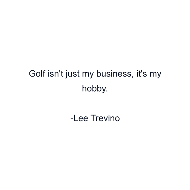 Golf isn't just my business, it's my hobby.