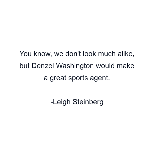 You know, we don't look much alike, but Denzel Washington would make a great sports agent.