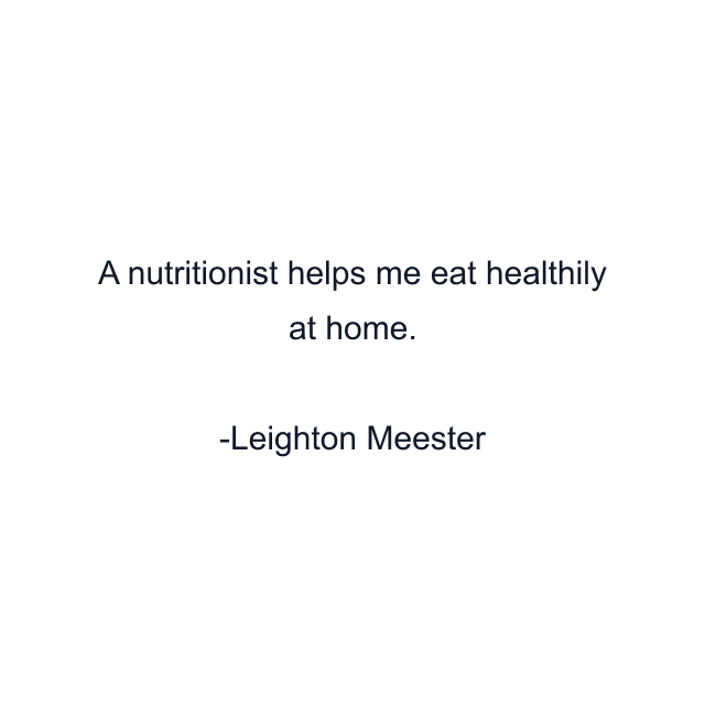 A nutritionist helps me eat healthily at home.