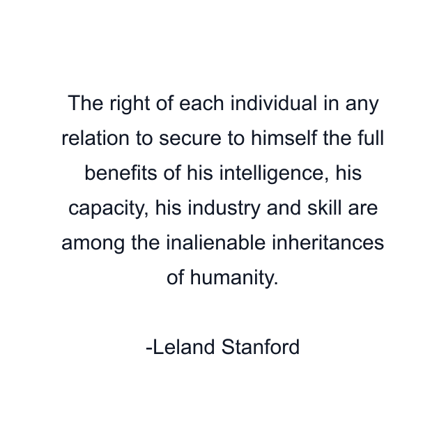 The right of each individual in any relation to secure to himself the full benefits of his intelligence, his capacity, his industry and skill are among the inalienable inheritances of humanity.