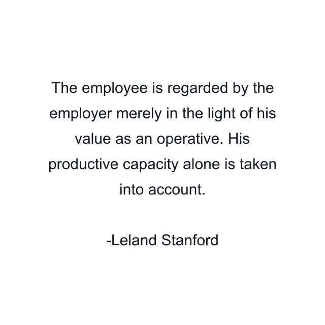 The employee is regarded by the employer merely in the light of his value as an operative. His productive capacity alone is taken into account.