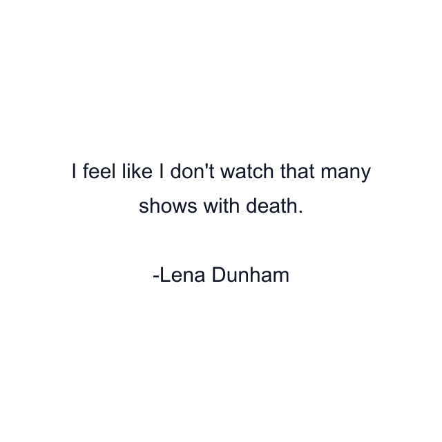 I feel like I don't watch that many shows with death.