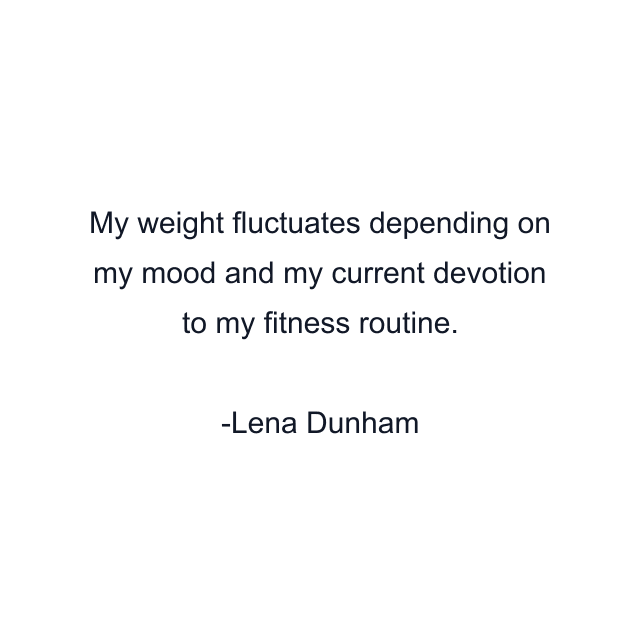 My weight fluctuates depending on my mood and my current devotion to my fitness routine.