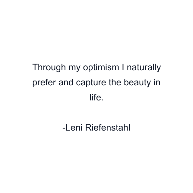 Through my optimism I naturally prefer and capture the beauty in life.