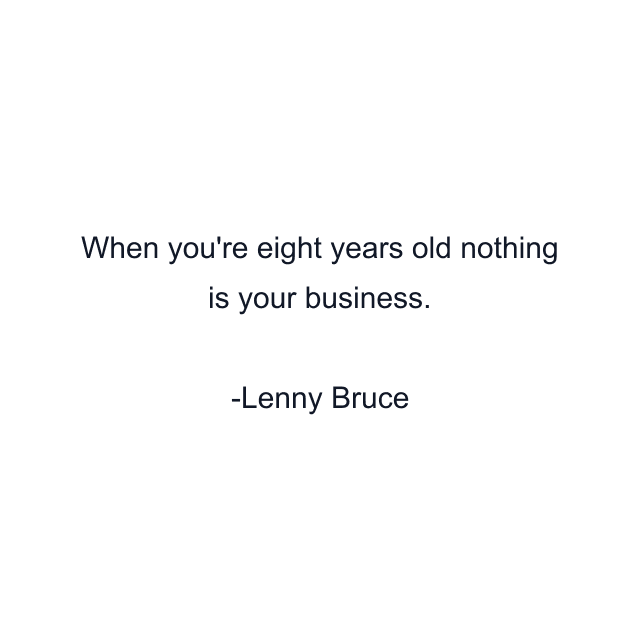 When you're eight years old nothing is your business.