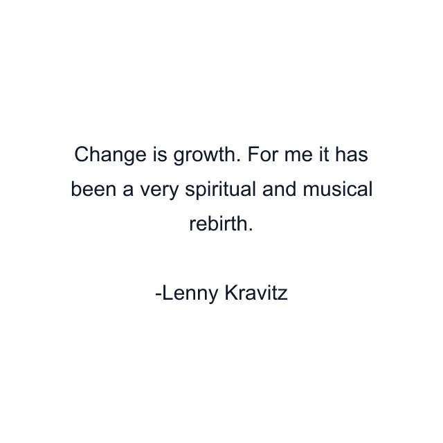 Change is growth. For me it has been a very spiritual and musical rebirth.