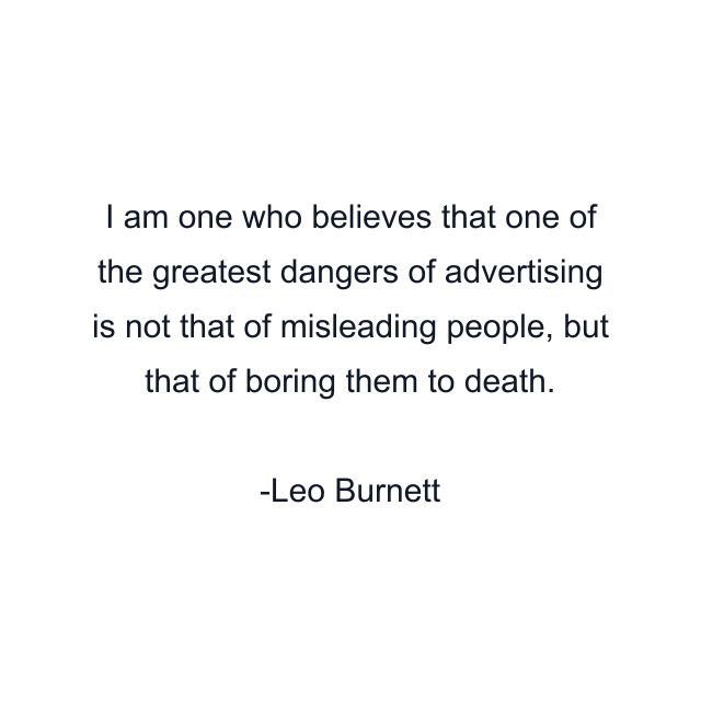 I am one who believes that one of the greatest dangers of advertising is not that of misleading people, but that of boring them to death.