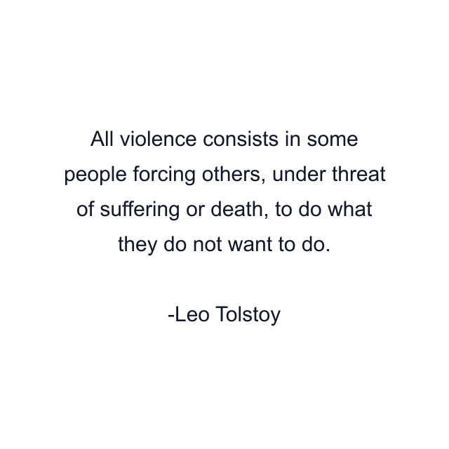 All violence consists in some people forcing others, under threat of suffering or death, to do what they do not want to do.