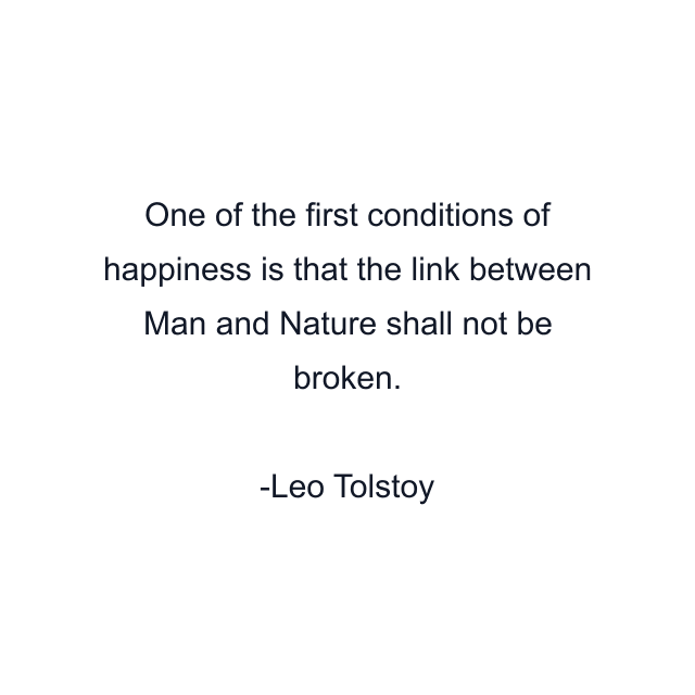 One of the first conditions of happiness is that the link between Man and Nature shall not be broken.