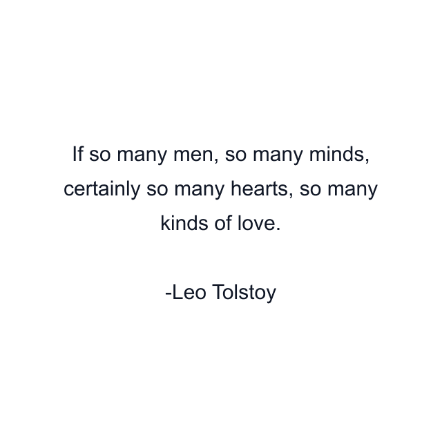 If so many men, so many minds, certainly so many hearts, so many kinds of love.