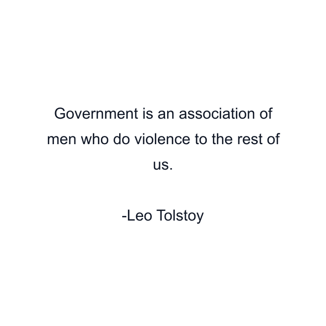 Government is an association of men who do violence to the rest of us.