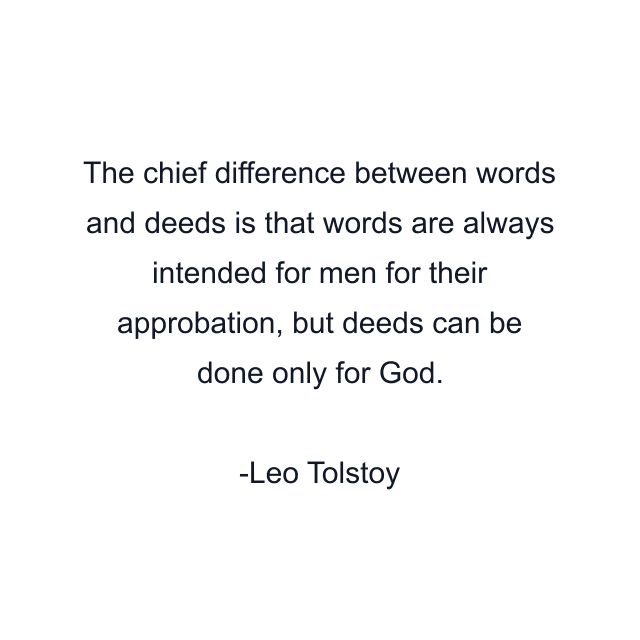 The chief difference between words and deeds is that words are always intended for men for their approbation, but deeds can be done only for God.