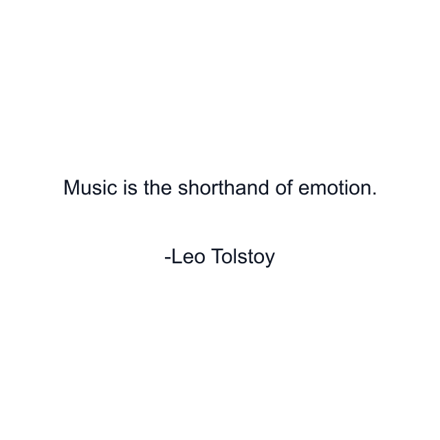 Music is the shorthand of emotion.