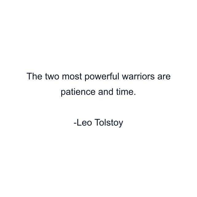 The two most powerful warriors are patience and time.