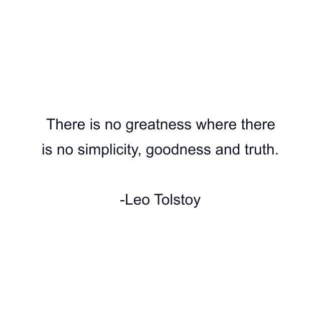 There is no greatness where there is no simplicity, goodness and truth.