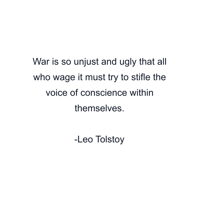 War is so unjust and ugly that all who wage it must try to stifle the voice of conscience within themselves.