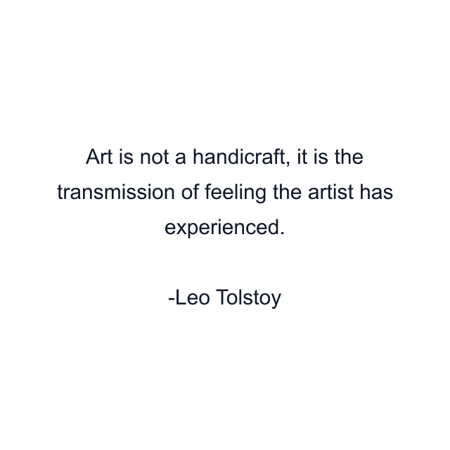 Art is not a handicraft, it is the transmission of feeling the artist has experienced.