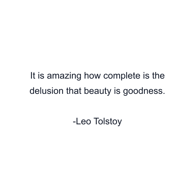 It is amazing how complete is the delusion that beauty is goodness.