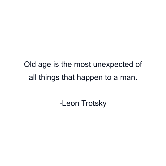 Old age is the most unexpected of all things that happen to a man.