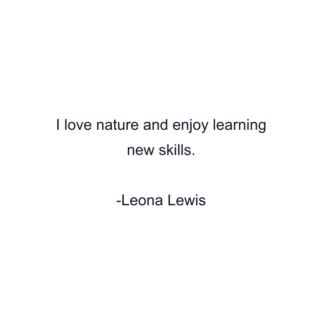 I love nature and enjoy learning new skills.