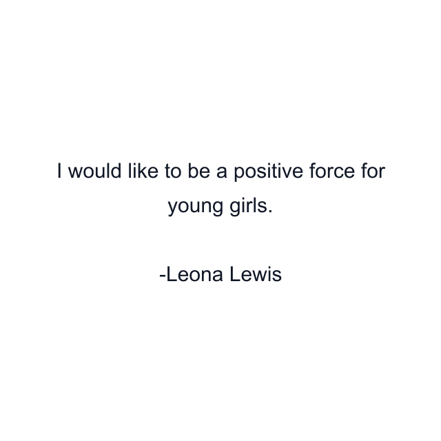 I would like to be a positive force for young girls.