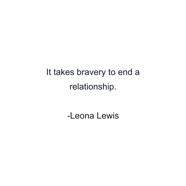 It takes bravery to end a relationship.