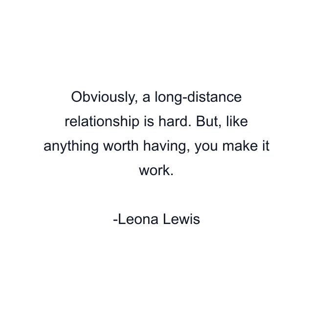 Obviously, a long-distance relationship is hard. But, like anything worth having, you make it work.