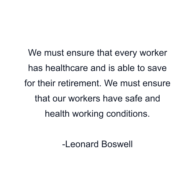 We must ensure that every worker has healthcare and is able to save for their retirement. We must ensure that our workers have safe and health working conditions.