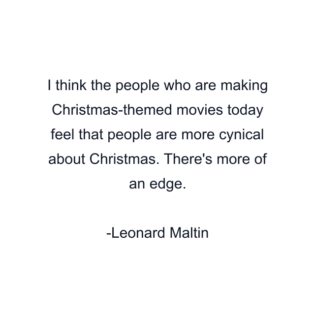 I think the people who are making Christmas-themed movies today feel that people are more cynical about Christmas. There's more of an edge.