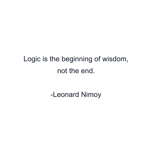 Logic is the beginning of wisdom, not the end.