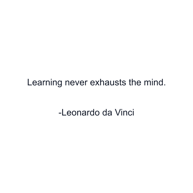 Learning never exhausts the mind.