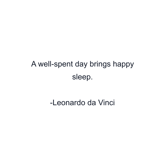 A well-spent day brings happy sleep.