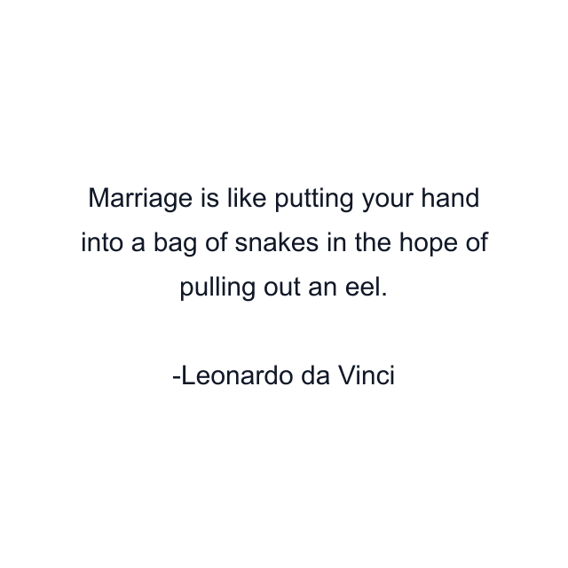 Marriage is like putting your hand into a bag of snakes in the hope of pulling out an eel.