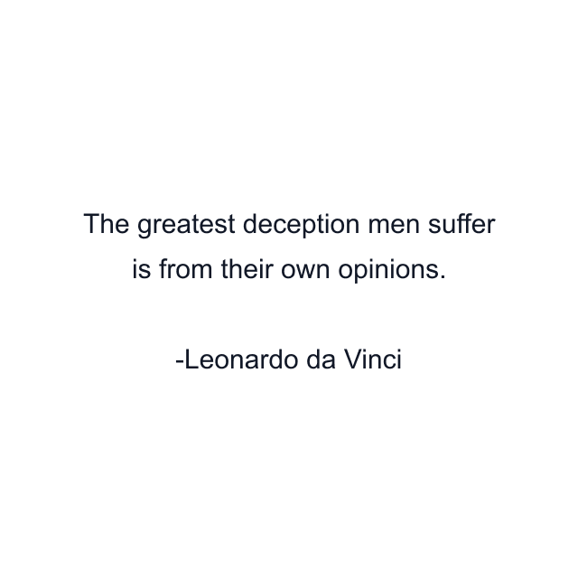 The greatest deception men suffer is from their own opinions.