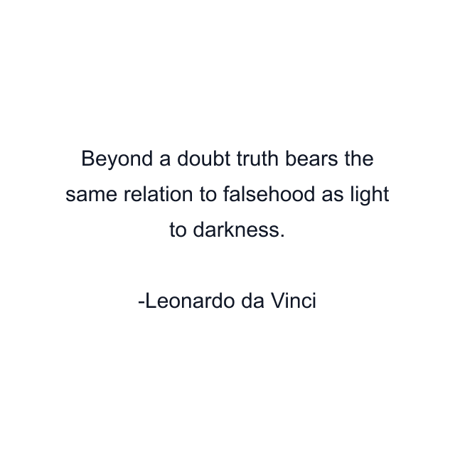 Beyond a doubt truth bears the same relation to falsehood as light to darkness.