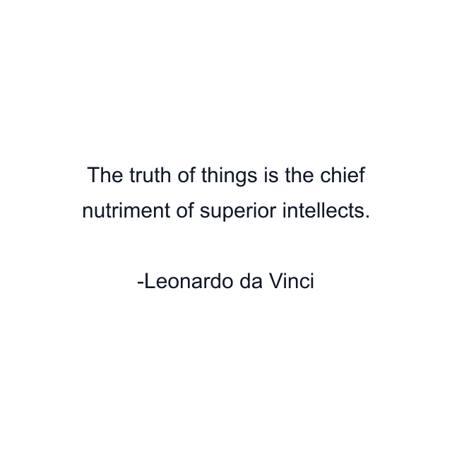 The truth of things is the chief nutriment of superior intellects.