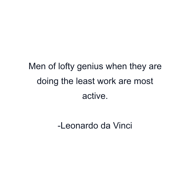 Men of lofty genius when they are doing the least work are most active.