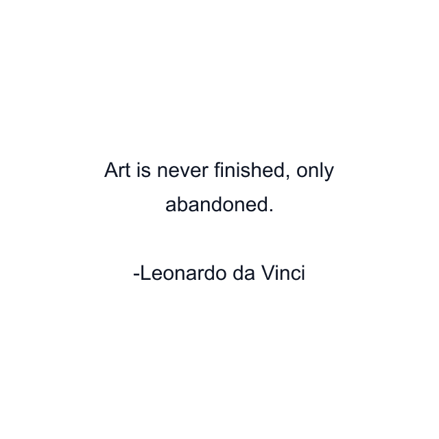 Art is never finished, only abandoned.