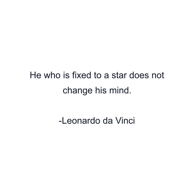 He who is fixed to a star does not change his mind.