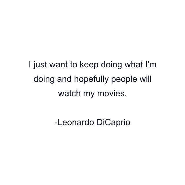 I just want to keep doing what I'm doing and hopefully people will watch my movies.