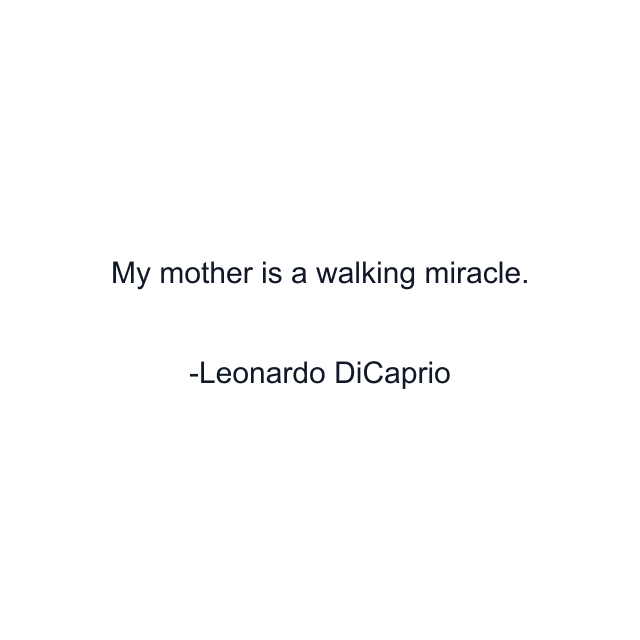 My mother is a walking miracle.