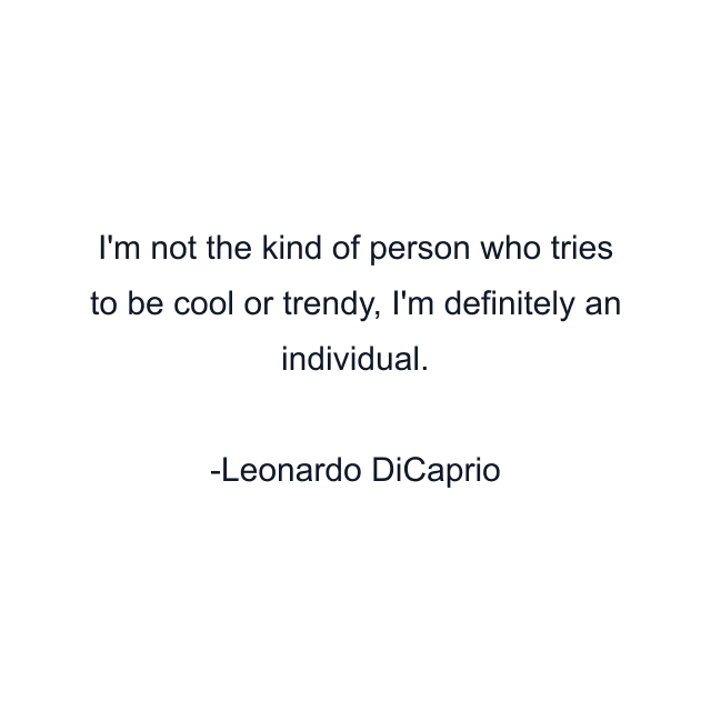 I'm not the kind of person who tries to be cool or trendy, I'm definitely an individual.