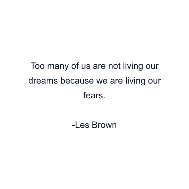 Too many of us are not living our dreams because we are living our fears.