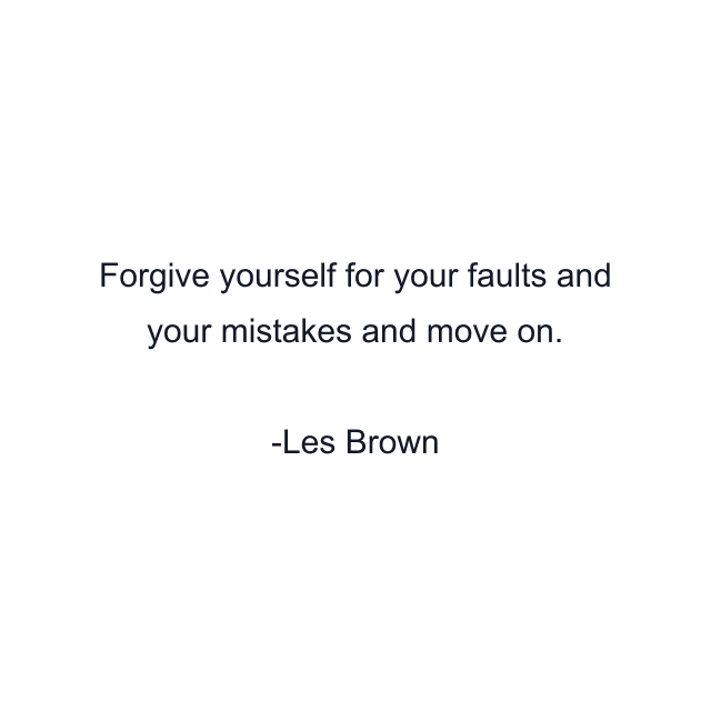 Forgive yourself for your faults and your mistakes and move on.