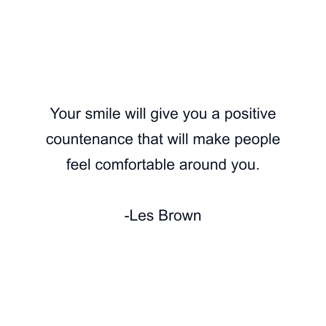 Your smile will give you a positive countenance that will make people feel comfortable around you.