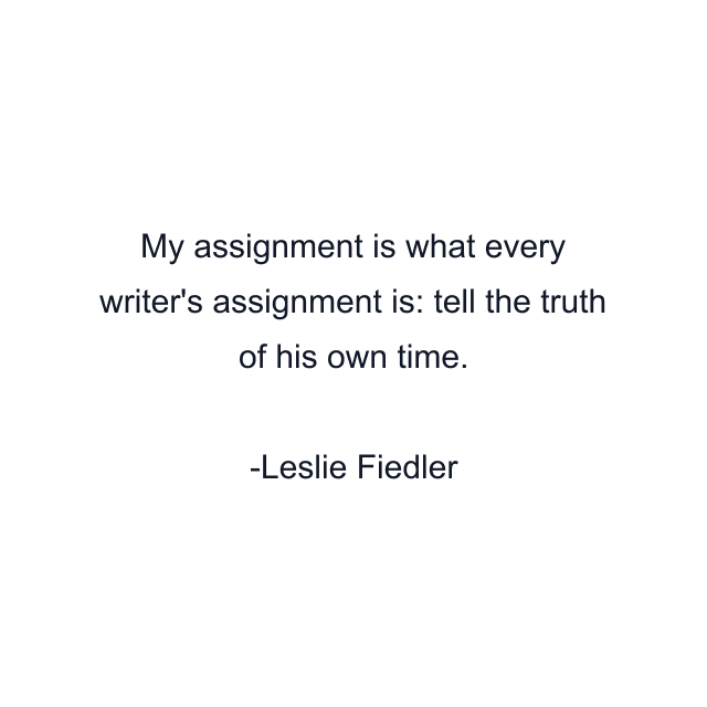 My assignment is what every writer's assignment is: tell the truth of his own time.