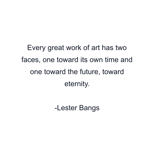 Every great work of art has two faces, one toward its own time and one toward the future, toward eternity.