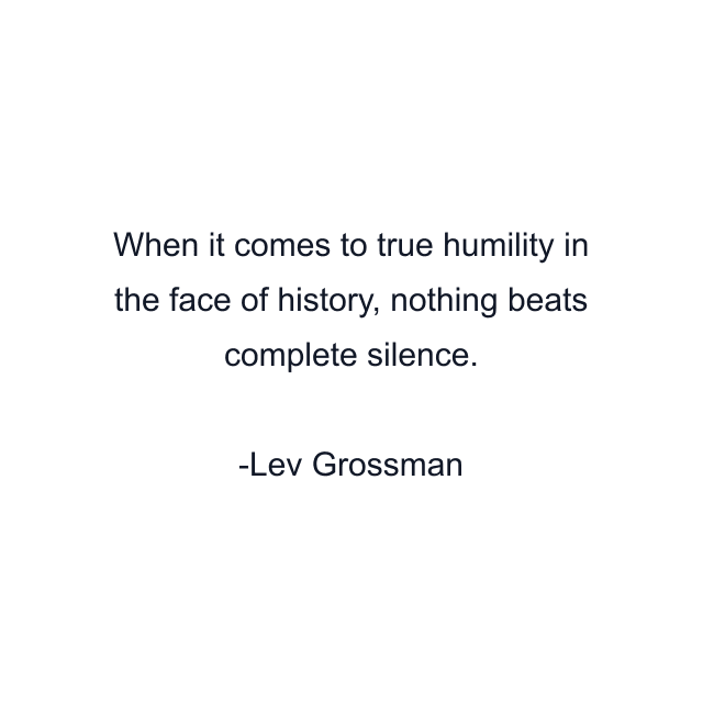 When it comes to true humility in the face of history, nothing beats complete silence.