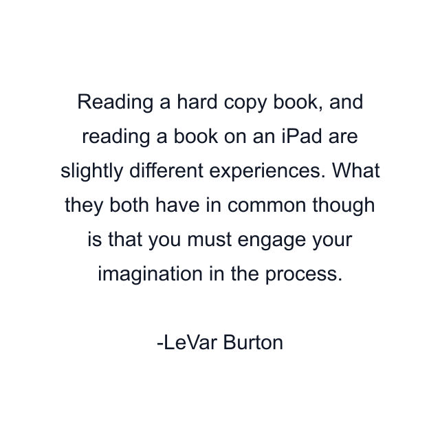 Reading a hard copy book, and reading a book on an iPad are slightly different experiences. What they both have in common though is that you must engage your imagination in the process.